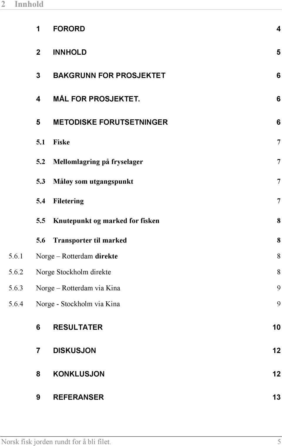 6 Transporter til marked 8 5.6.1 Norge Rotterdam direkte 8 5.6.2 Norge Stockholm direkte 8 5.6.3 Norge Rotterdam via Kina 9