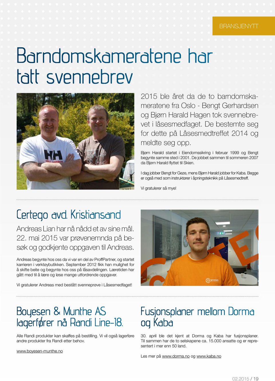 De jobbet sammen til sommeren 2007 da Bjørn Harald flyttet til Skien. I dag jobber Bengt for Geze, mens Bjørn Harald jobber for Kaba.