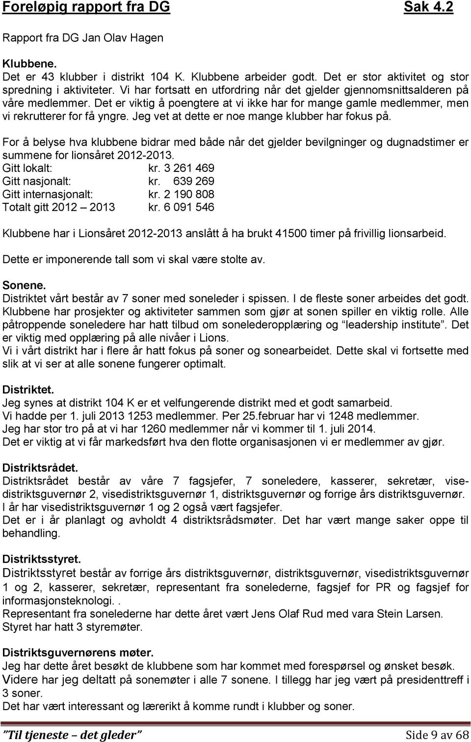 Jeg vet at dette er noe mange klubber har fokus på. For å belyse hva klubbene bidrar med både når det gjelder bevilgninger og dugnadstimer er summene for lionsåret 2012-2013. Gitt lokalt: kr.