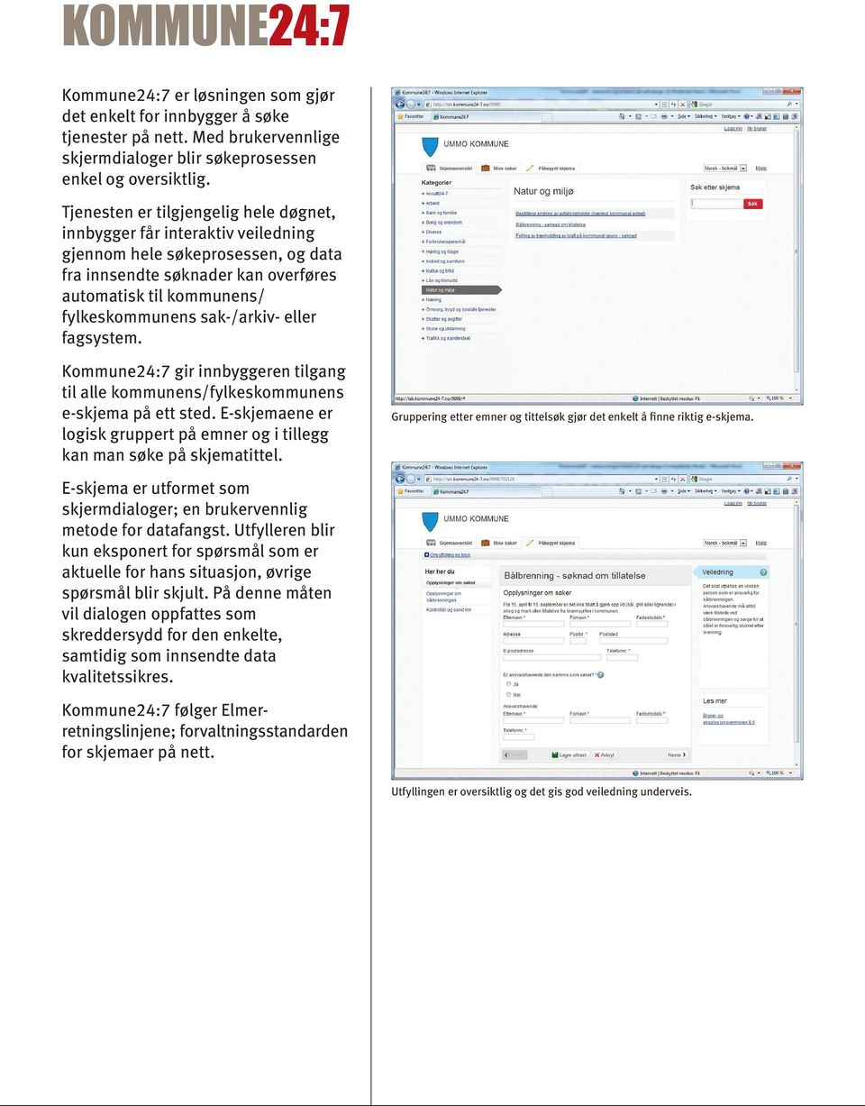 sak-/arkiv- eller fagsystem. Kommune24:7 gir innbyggeren tilgang til alle kommunens/fylkeskommunens e-skjema på ett sted.