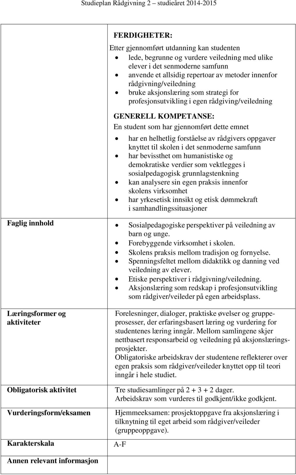 emnet har en helhetlig forståelse av rådgivers oppgaver knyttet til skolen i det senmoderne samfunn har bevissthet om humanistiske og demokratiske verdier som vektlegges i sosialpedagogisk