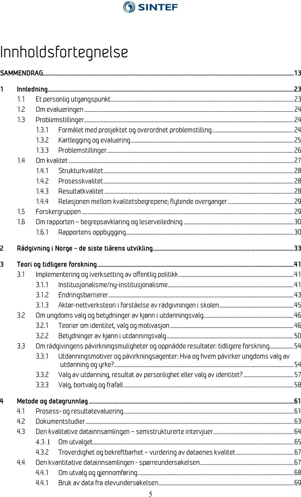 .. 29 1.5 Forskergruppen... 29 1.6 Om rapporten begrepsavklaring og leserveiledning... 30 1.6.1 Rapportens oppbygging... 30 2 Rådgivning i Norge de siste tiårens utvikling.