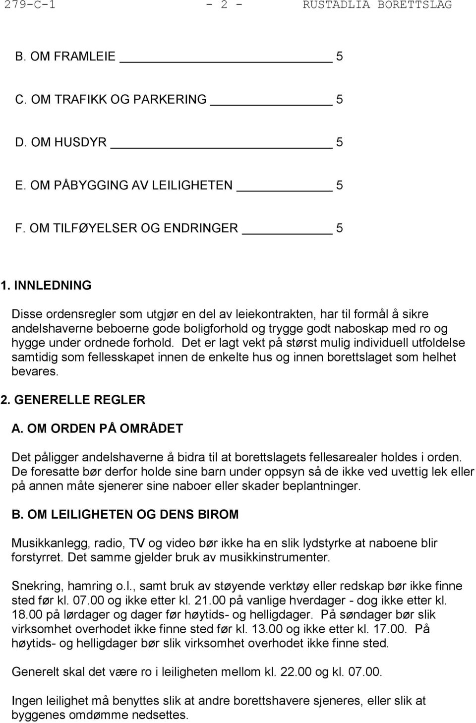 Det er lagt vekt på størst mulig individuell utfoldelse samtidig som fellesskapet innen de enkelte hus og innen borettslaget som helhet bevares. 2. GENERELLE REGLER A.