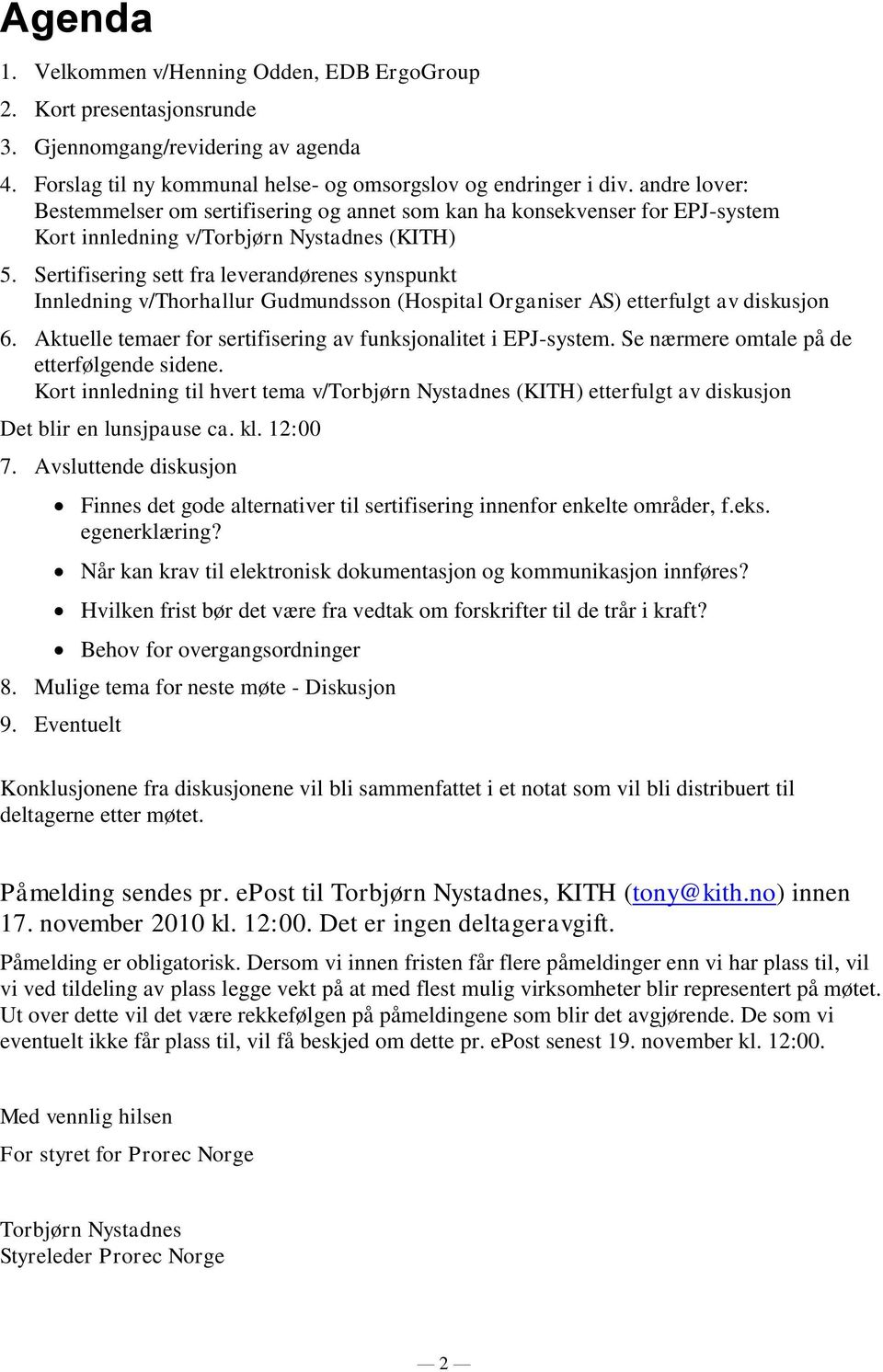 Sertifisering sett fra leverandørenes synspunkt Innledning v/thorhallur Gudmundsson (Hospital Organiser AS) etterfulgt av diskusjon 6. Aktuelle temaer for sertifisering av funksjonalitet i EPJ-system.