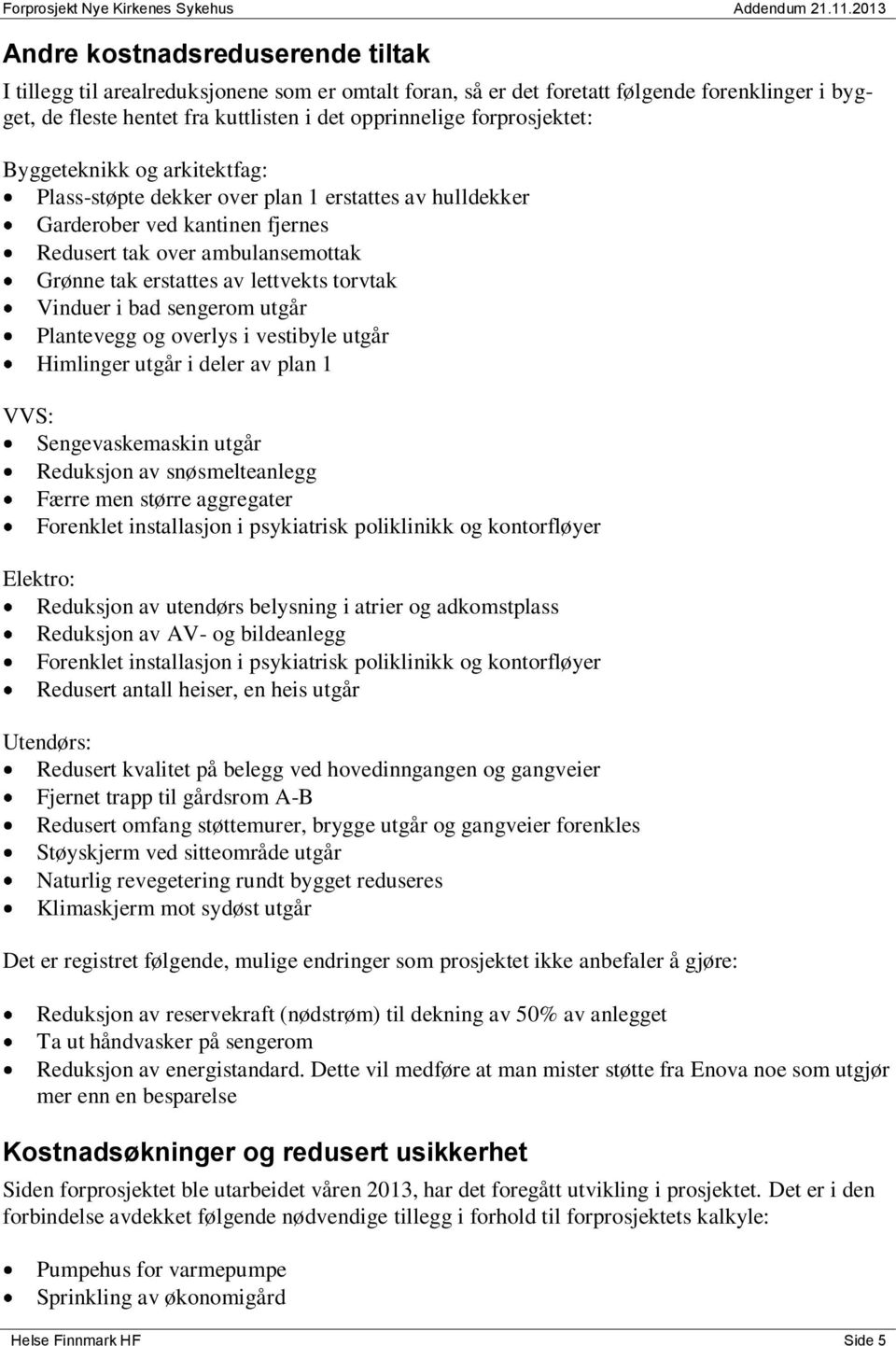 torvtak Vinduer i bad sengerom utgår Plantevegg og overlys i vestibyle utgår Himlinger utgår i deler av plan 1 VVS: Sengevaskemaskin utgår Reduksjon av snøsmelteanlegg Færre men større aggregater