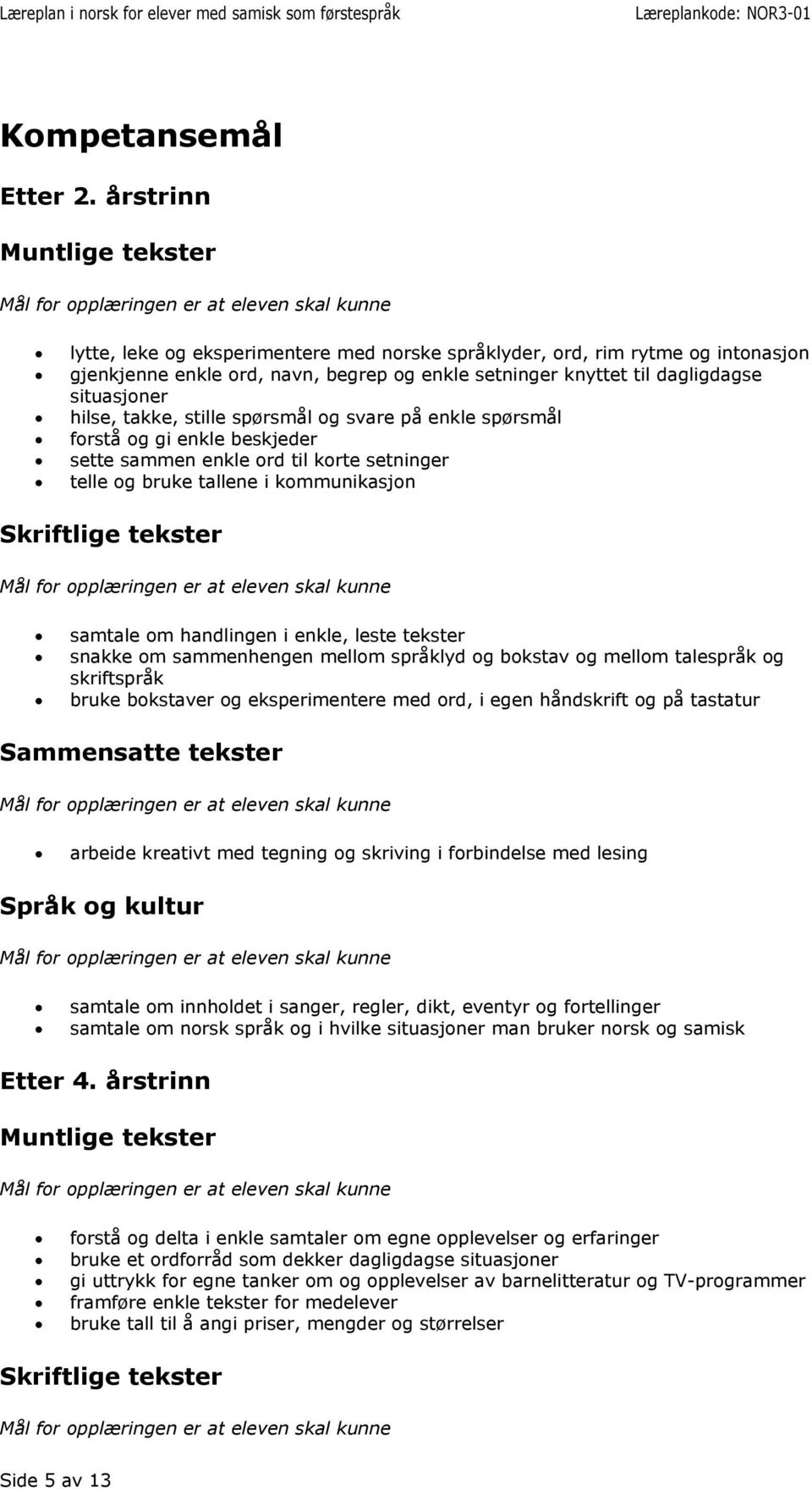 stille spørsmål og svare på enkle spørsmål forstå og gi enkle beskjeder sette sammen enkle ord til korte setninger telle og bruke tallene i kommunikasjon samtale om handlingen i enkle, leste tekster