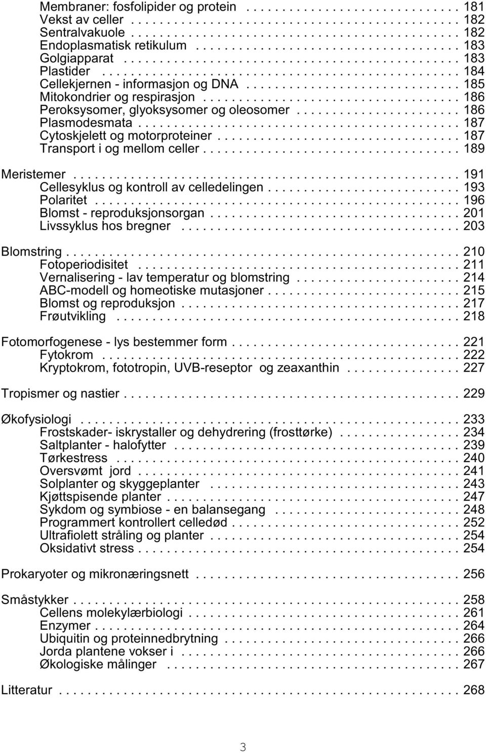 ..187 Transport i og mellom celler...189 Meristemer...191 Cellesyklus og kontroll av celledelingen........................... 193 Polaritet...196 Blomst - reproduksjonsorgan.