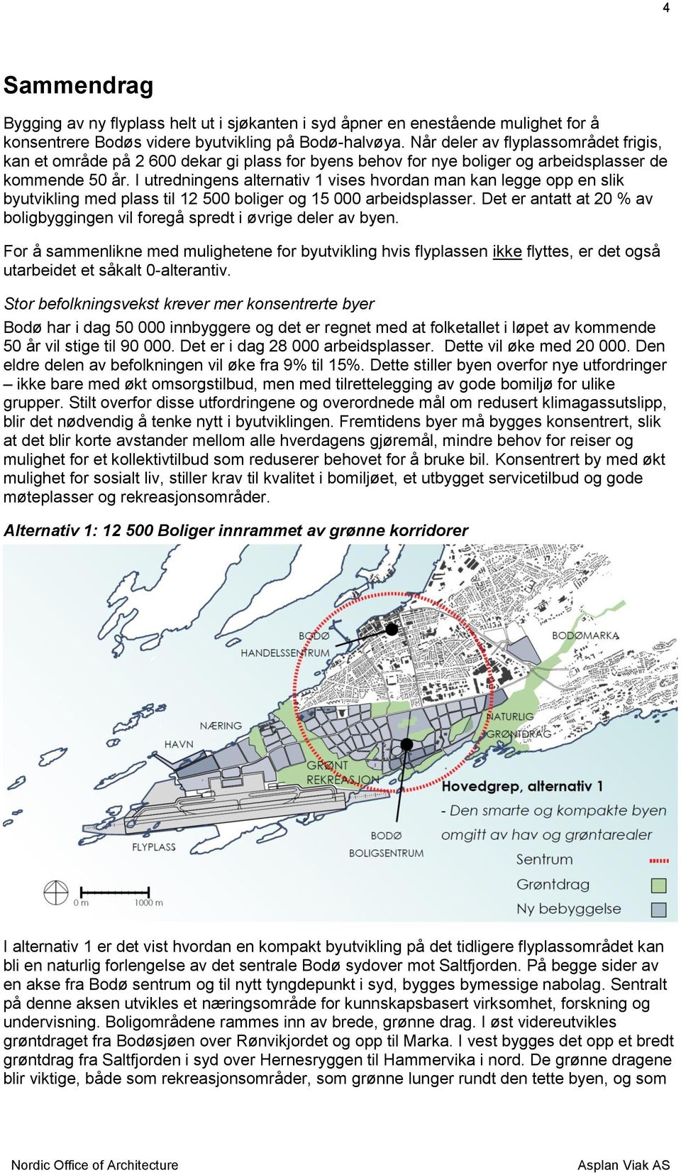 I utredningens alternativ 1 vises hvordan man kan legge opp en slik byutvikling med plass til 12 500 boliger og 15 000 arbeidsplasser.