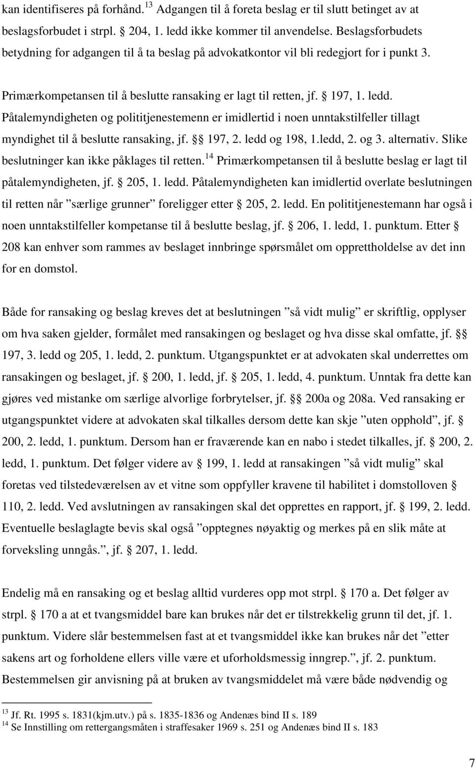 Påtalemyndigheten og polititjenestemenn er imidlertid i noen unntakstilfeller tillagt myndighet til å beslutte ransaking, jf. 197, 2. ledd og 198, 1.ledd, 2. og 3. alternativ.