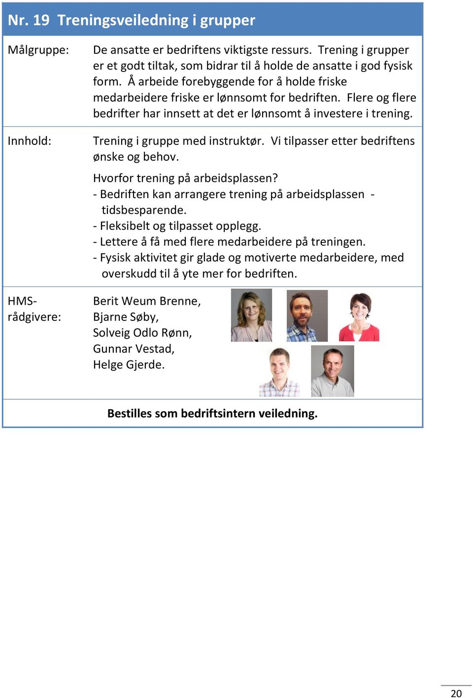 Vi tilpasser etter bedriftens ønske og behov. Hvorfor trening på arbeidsplassen? - Bedriften kan arrangere trening på arbeidsplassen - tidsbesparende. - Fleksibelt og tilpasset opplegg.