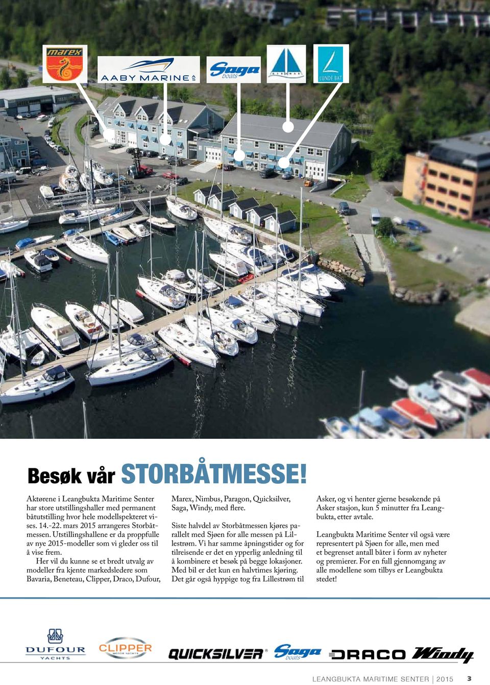 Her vil du kunne se et bredt utvalg av modeller fra kjente markedsledere som Bavaria, Beneteau, Clipper, Draco, Dufour, Marex, Nimbus, Paragon, Quicksilver, Saga, Windy, med flere.