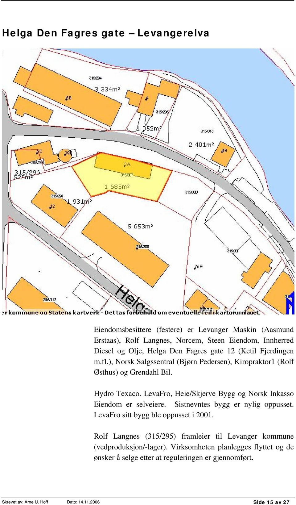 LevaFro, Heie/Skjerve Bygg og Norsk Inkasso Eiendom er selveiere. Sistnevntes bygg er nylig oppusset. LevaFro sitt bygg ble oppusset i 2001.