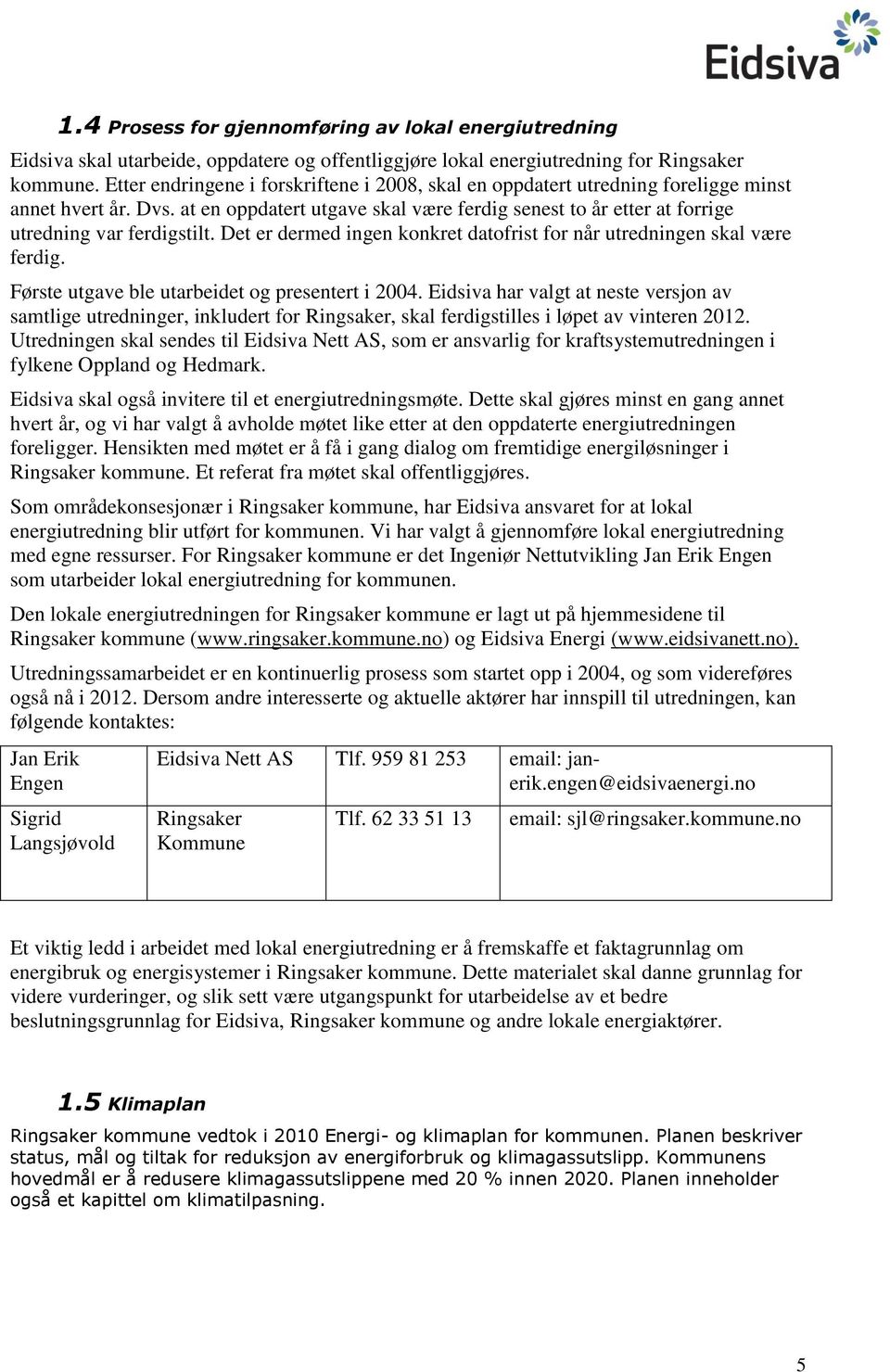 at en oppdatert utgave skal være ferdig senest to år etter at forrige utredning var ferdigstilt. Det er dermed ingen konkret datofrist for når utredningen skal være ferdig.