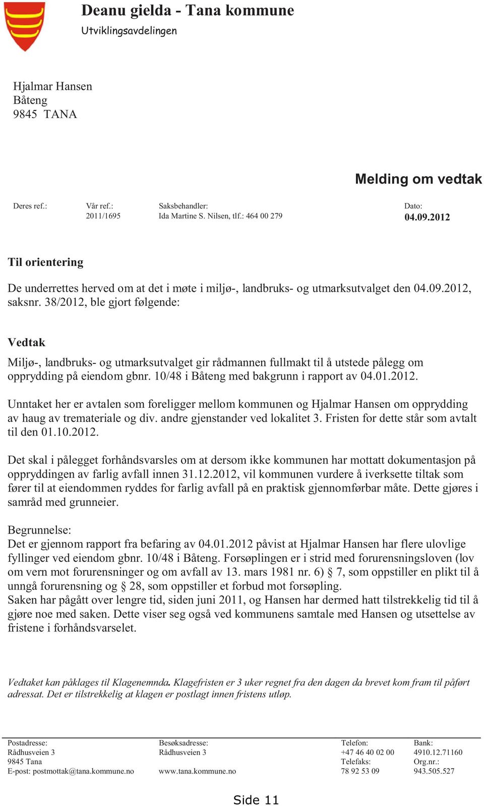 38/2012, ble gjort følgende: Vedtak Miljø-, landbruks- og utmarksutvalget gir rådmannen fullmakt til å utstede pålegg om opprydding på eiendom gbnr. 10/48 i Båteng med bakgrunn i rapport av 04.01.2012. Unntaket her er avtalen som foreligger mellom kommunen og Hjalmar Hansen om opprydding av haug av tremateriale og div.