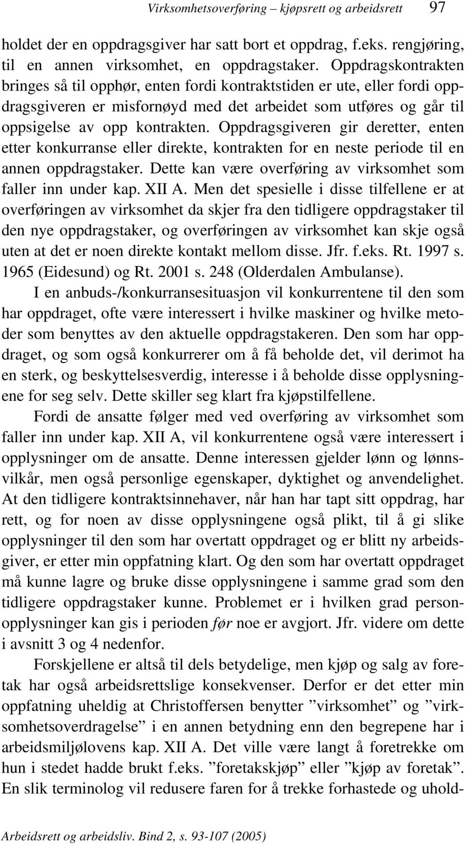 Oppdragsgiveren gir deretter, enten etter konkurranse eller direkte, kontrakten for en neste periode til en annen oppdragstaker. Dette kan være overføring av virksomhet som faller inn under kap.