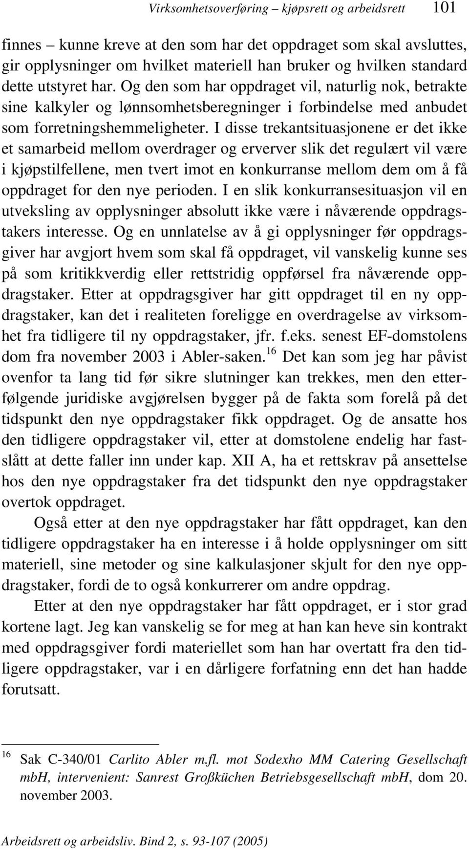 I disse trekantsituasjonene er det ikke et samarbeid mellom overdrager og erverver slik det regulært vil være i kjøpstilfellene, men tvert imot en konkurranse mellom dem om å få oppdraget for den nye