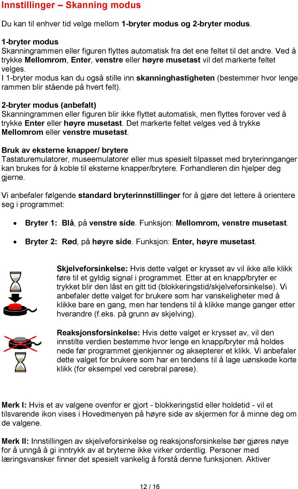 I 1-bryter modus kan du også stille inn skanninghastigheten (bestemmer hvor lenge rammen blir stående på hvert felt).