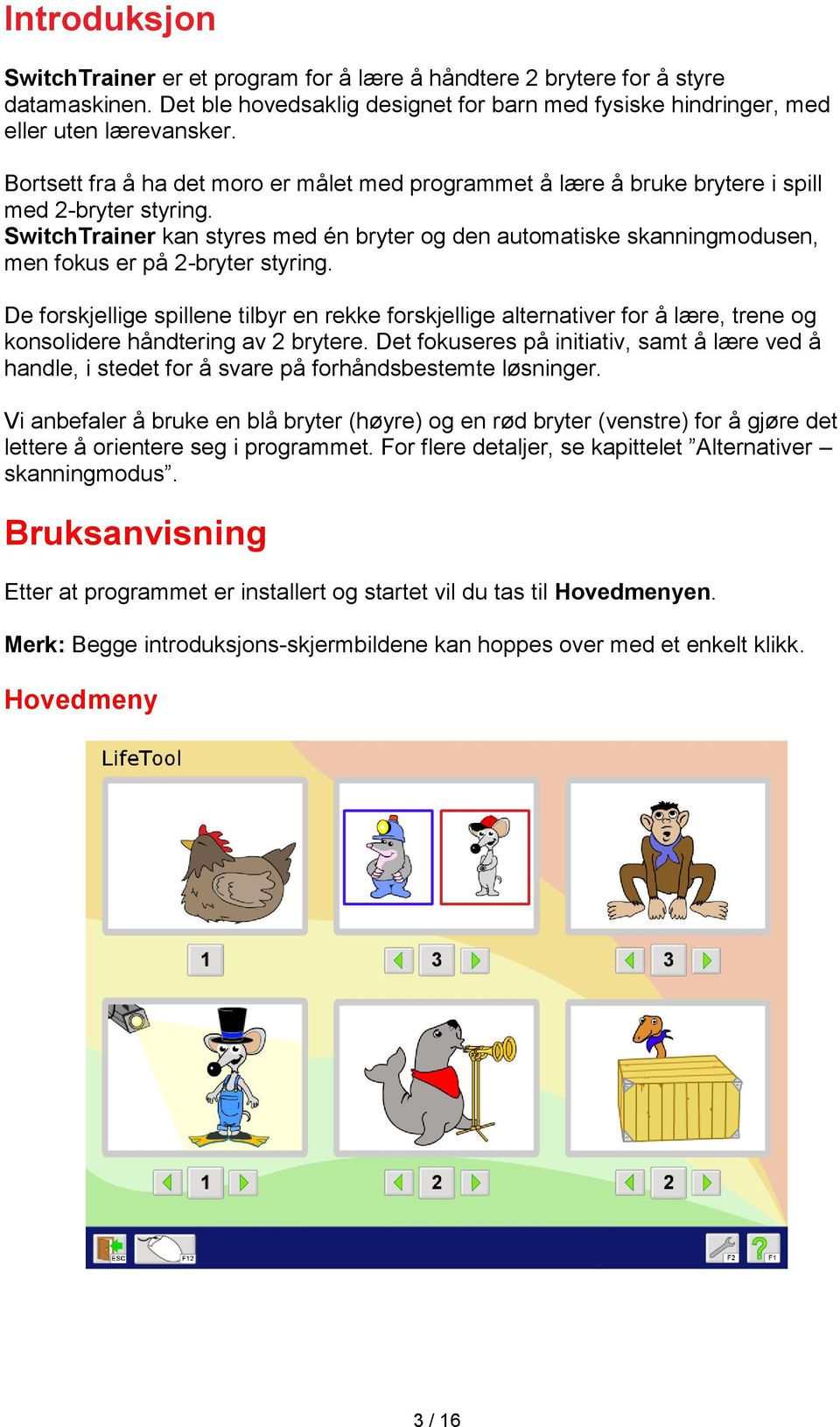 SwitchTrainer kan styres med én bryter og den automatiske skanningmodusen, men fokus er på 2-bryter styring.