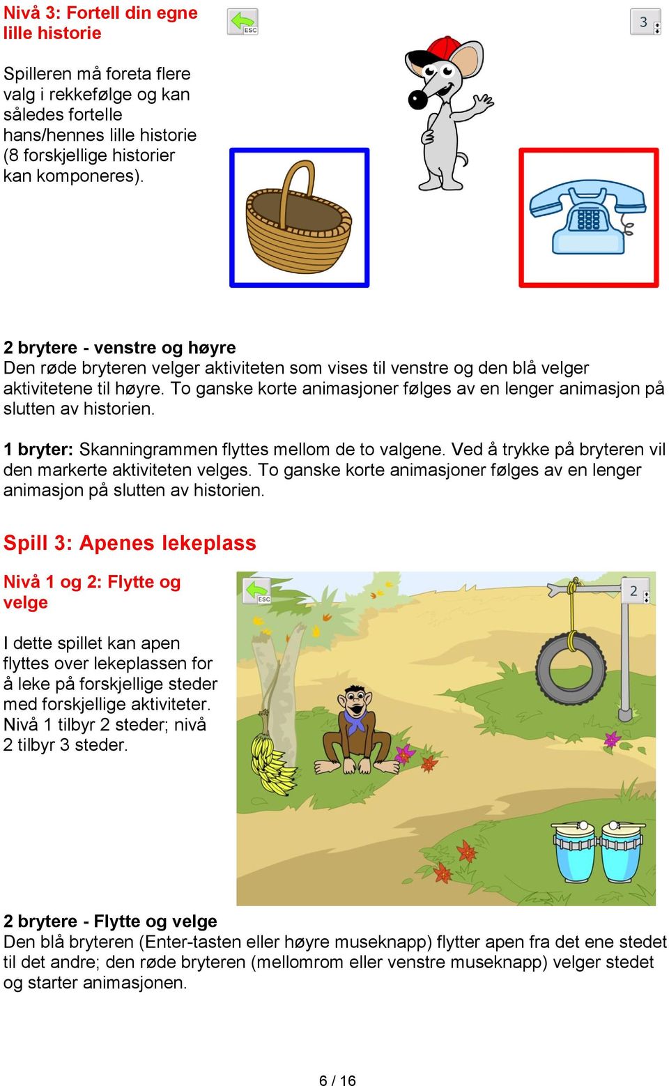 To ganske korte animasjoner følges av en lenger animasjon på slutten av historien. 1 bryter: Skanningrammen flyttes mellom de to valgene. Ved å trykke på bryteren vil den markerte aktiviteten velges.