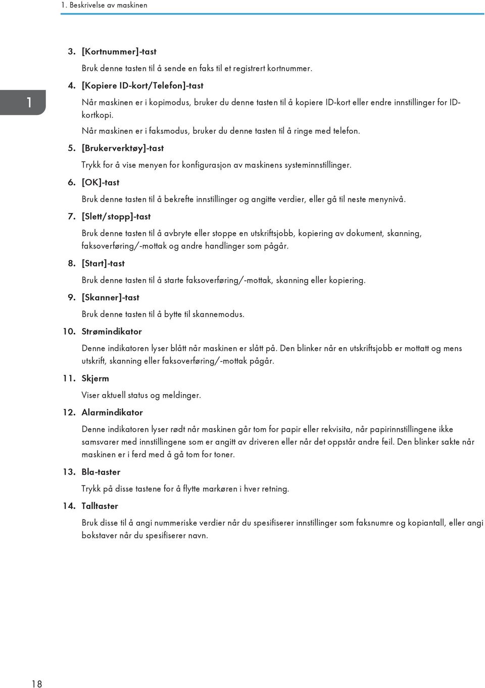 Når maskinen er i faksmodus, bruker du denne tasten til å ringe med telefon. 5. [Brukerverktøy]-tast Trykk for å vise menyen for konfigurasjon av maskinens systeminnstillinger. 6.