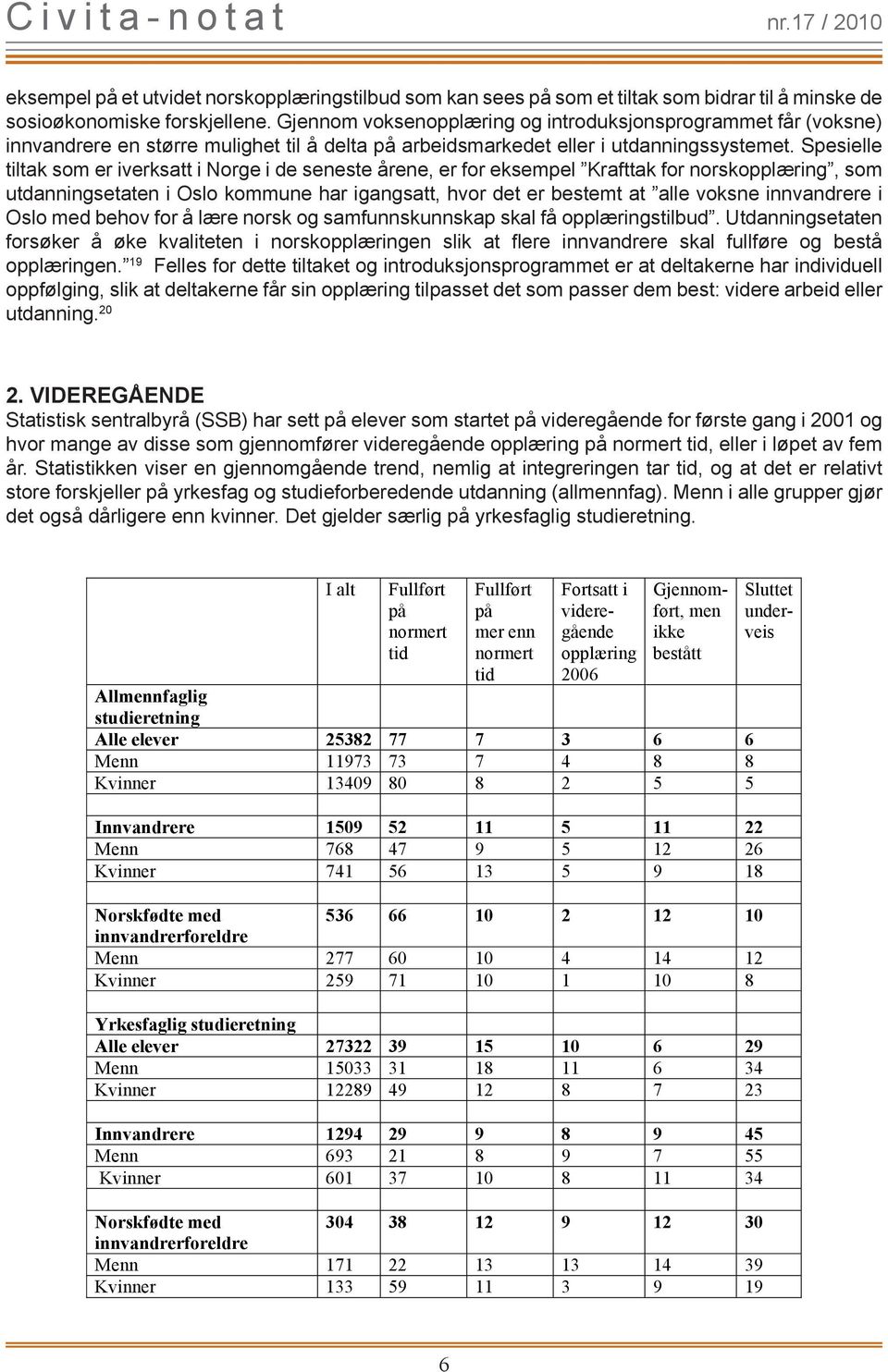 Spesielle tiltak som er iverksatt i Norge i de seneste årene, er for eksempel Krafttak for norskopplæring, som utdanningsetaten i Oslo kommune har igangsatt, hvor det er bestemt at alle voksne