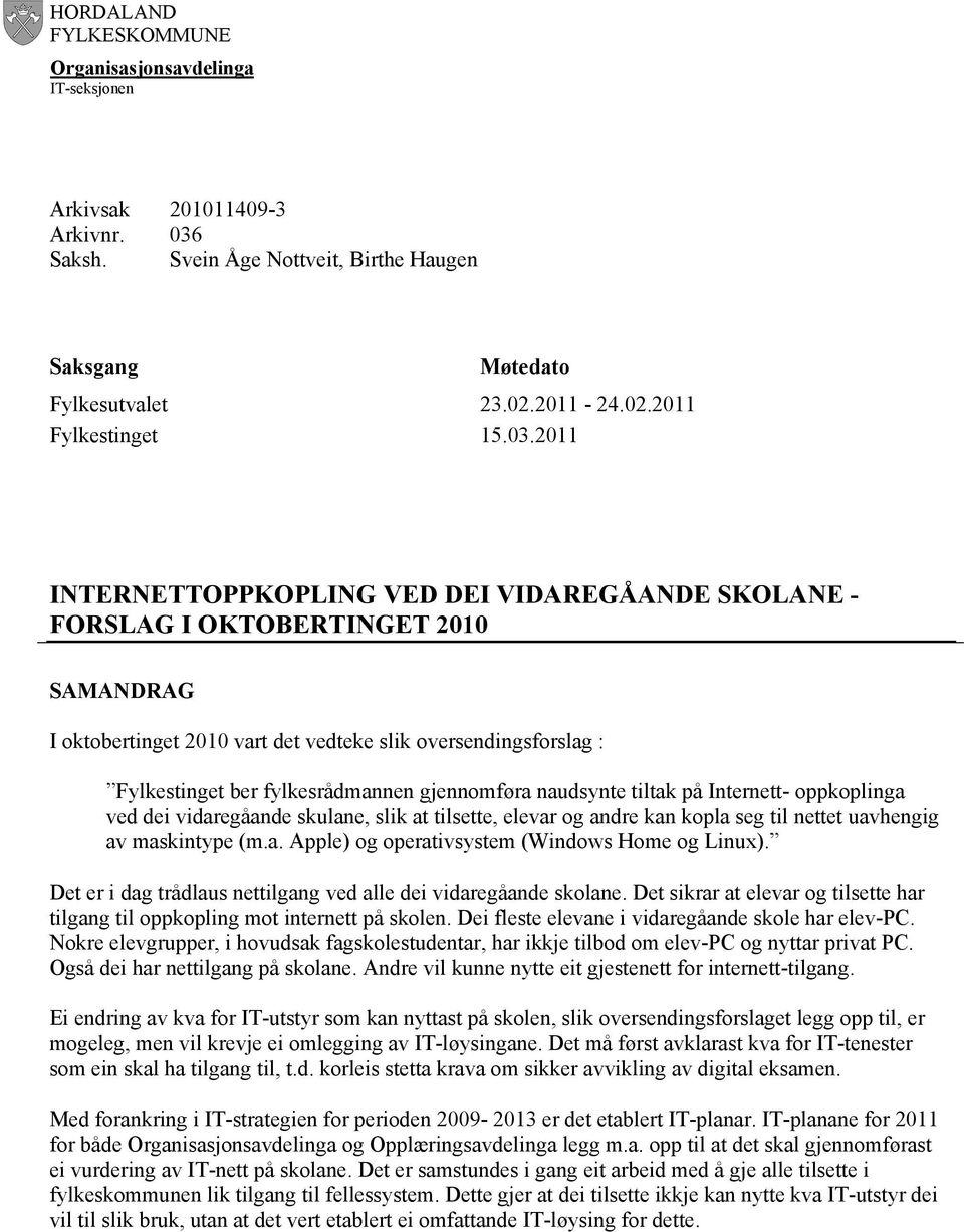 gjennomføra naudsynte tiltak på Internett- oppkoplinga ved dei vidaregåande skulane, slik at tilsette, elevar og andre kan kopla seg til nettet uavhengig av maskintype (m.a. Apple) og operativsystem (Windows Home og Linux).