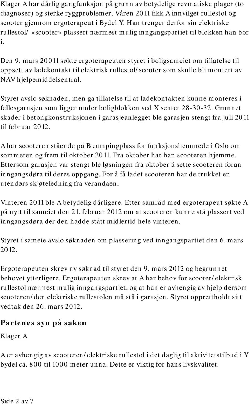 mars 20011 søkte ergoterapeuten styret i boligsameiet om tillatelse til oppsett av ladekontakt til elektrisk rullestol/scooter som skulle bli montert av NAV hjelpemiddelsentral.