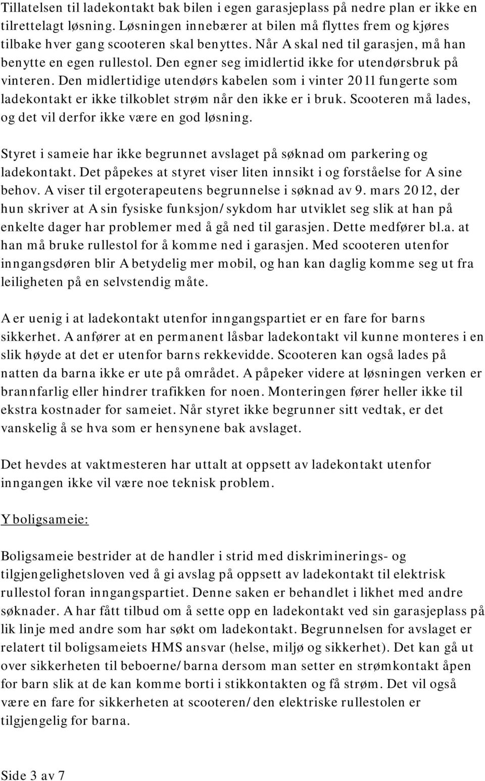 Den egner seg imidlertid ikke for utendørsbruk på vinteren. Den midlertidige utendørs kabelen som i vinter 2011 fungerte som ladekontakt er ikke tilkoblet strøm når den ikke er i bruk.