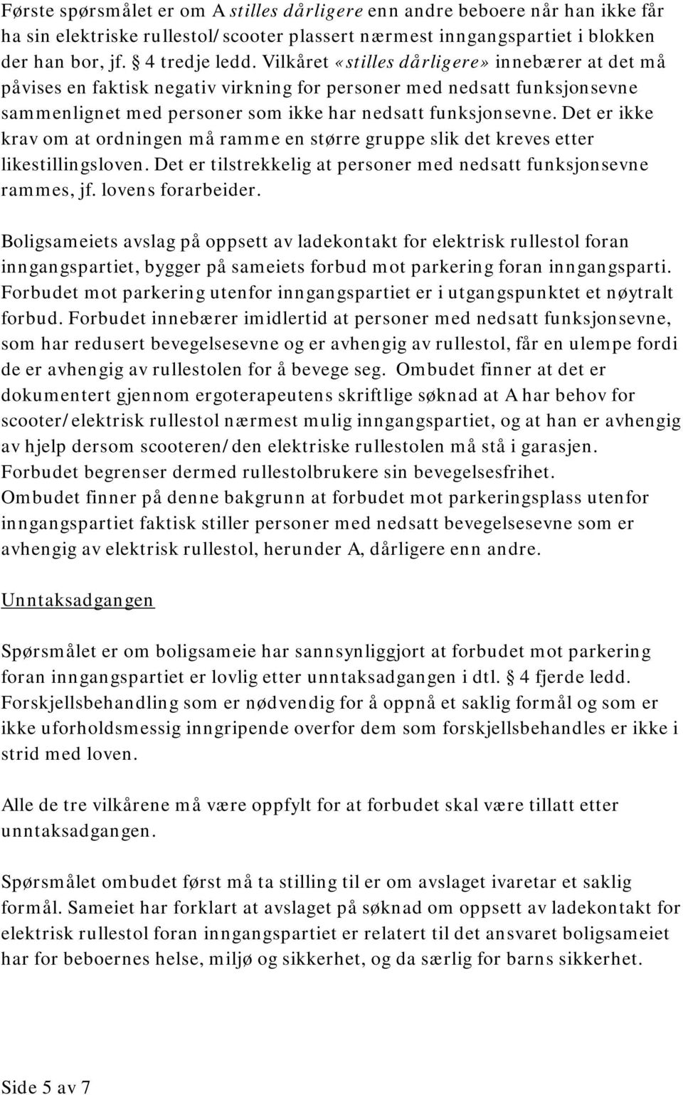 Det er ikke krav om at ordningen må ramme en større gruppe slik det kreves etter likestillingsloven. Det er tilstrekkelig at personer med nedsatt funksjonsevne rammes, jf. lovens forarbeider.