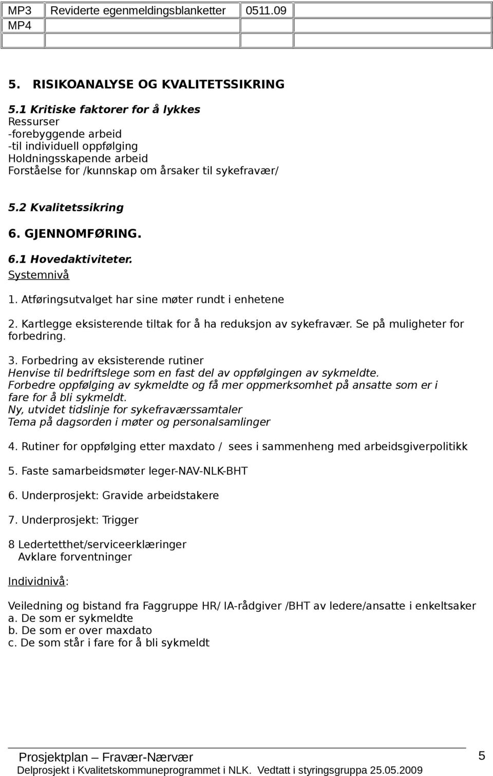 GJENNOMFØRING. 6.1 Hovedaktiviteter. Systemnivå 1. Atføringsutvalget har sine møter rundt i enhetene 2. Kartlegge eksisterende tiltak for å ha reduksjon av sykefravær. Se på muligheter for forbedring.