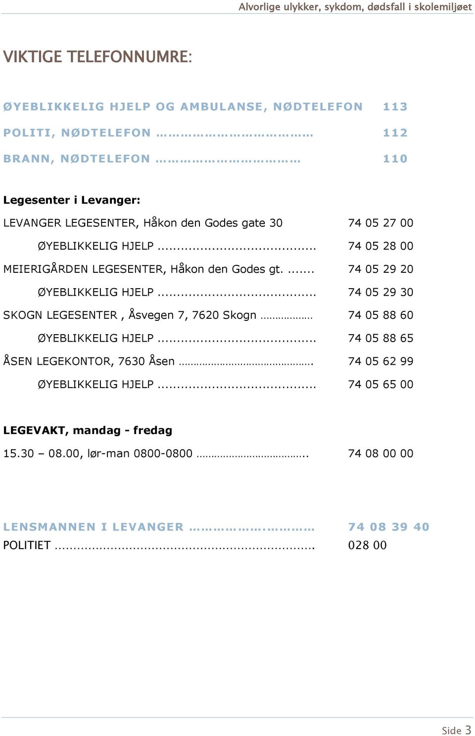 ... 74 05 29 20 ØYEBLIKKELIG HJELP... 74 05 29 30 SKOGN LEGESENTER, Åsvegen 7, 7620 Skgn 74 05 88 60 ØYEBLIKKELIG HJELP.