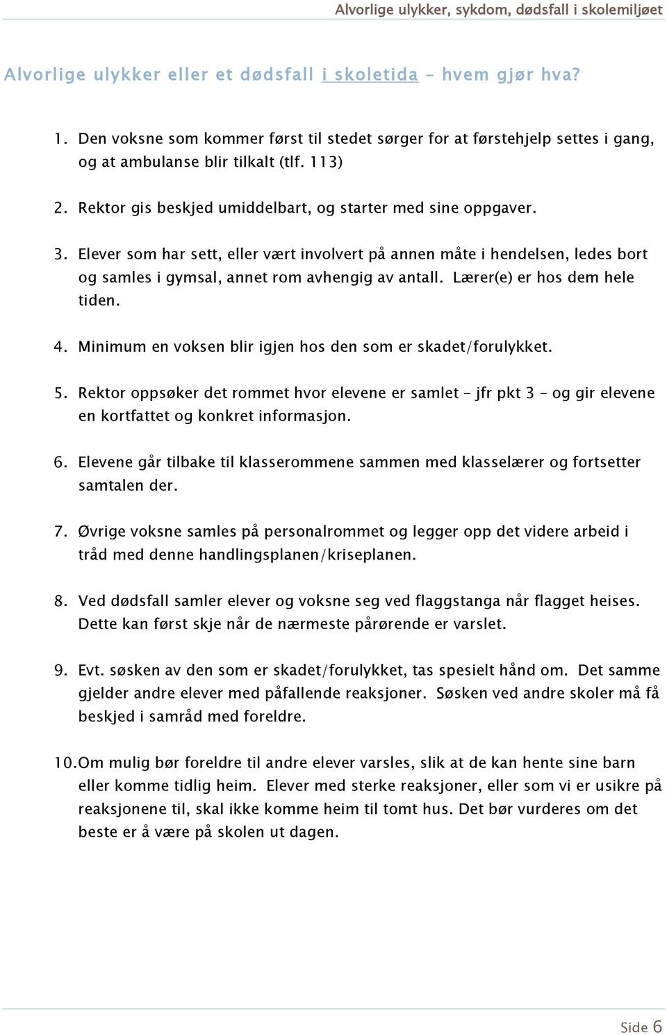 Lærer(e) er hs dem hele tiden. 4. Minimum en vksen blir igjen hs den sm er skadet/frulykket. 5. Rektr ppsøker det rmmet hvr elevene er samlet jfr pkt 3 g gir elevene en krtfattet g knkret infrmasjn.