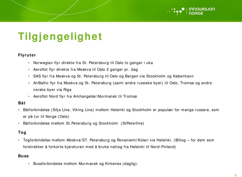 Petersburg (samt andre russiske byer) til Oslo, Tromsø og andre norske byer via Riga Aeroflot Nord flyr fra Arkhangelsk/Murmansk til Tromsø Båt Båtforbindelse (Silja Line, Viking Line) mellom