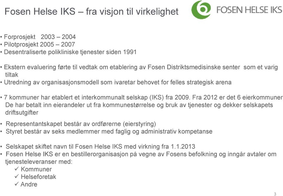 Fra 2012 er det 6 eierkommuner De har betalt inn eierandeler ut fra kommunestørrelse og bruk av tjenester og dekker selskapets driftsutgifter Representantskapet består av ordførerne (eierstyring)