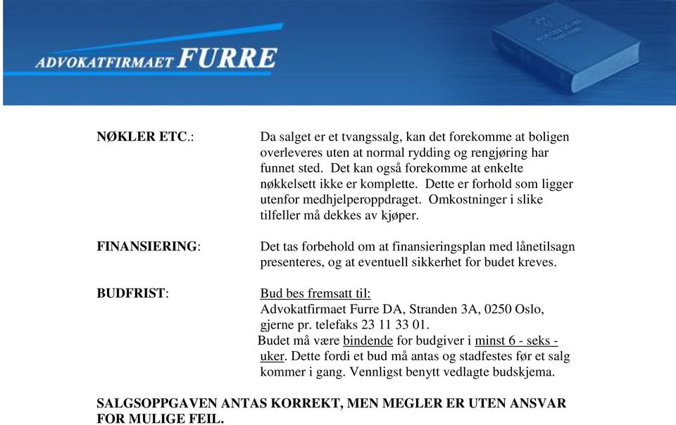 Det tas forbehold om at finansieringsplan med lånetilsagn presenteres, og at eventuell sikkerhet for budet kreves. Bud bes fremsatt til: Advokatfirmaet Furre DA, Stranden 3A, 0250 Oslo, gjerne pr.