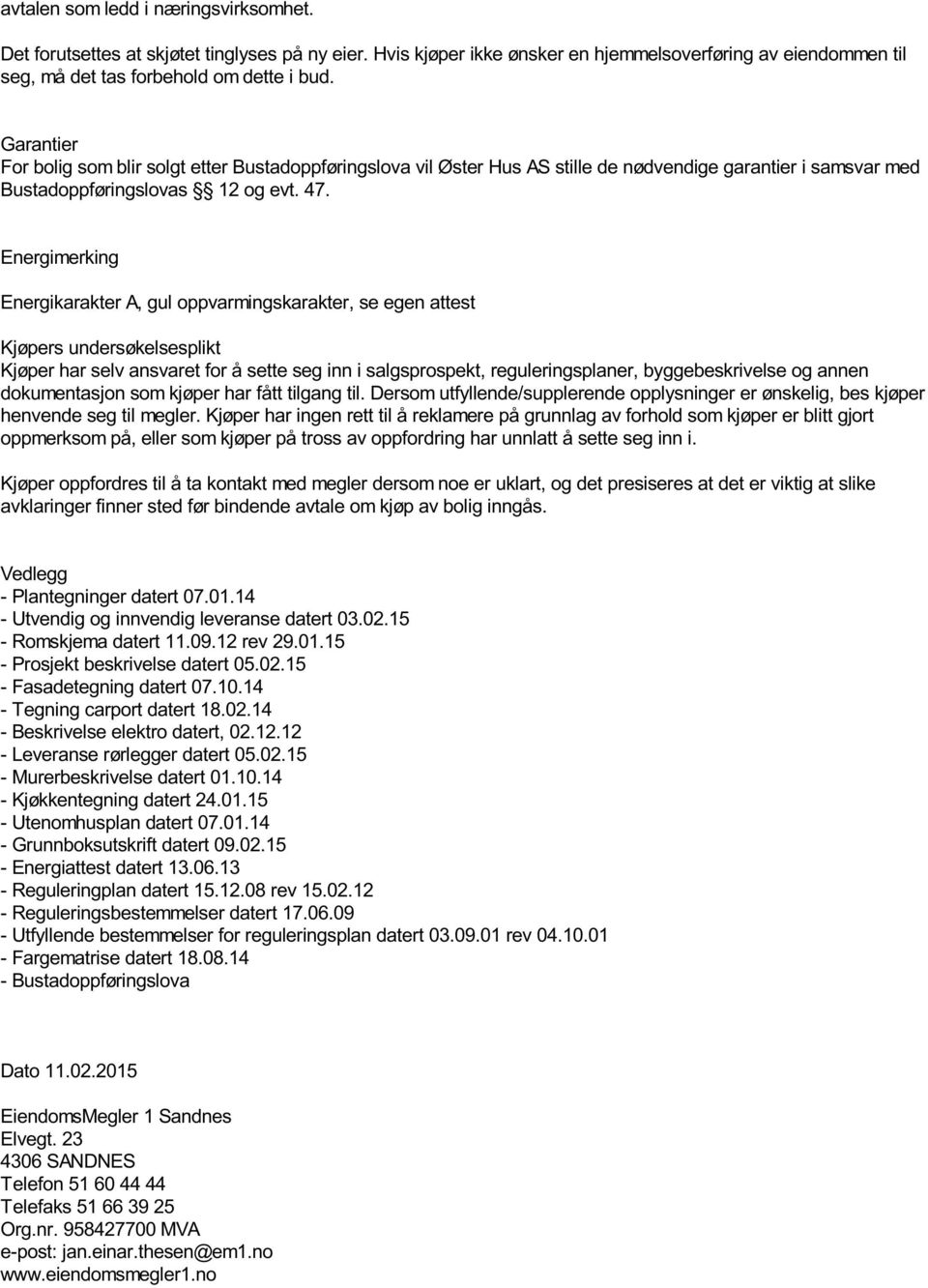 Energimerking Energikarakter A, gul oppvarmingskarakter, se egen attest Kjøpers undersøkelsesplikt Kjøper har selv ansvaret for å sette seg inn i salgsprospekt, reguleringsplaner, byggebeskrivelse og