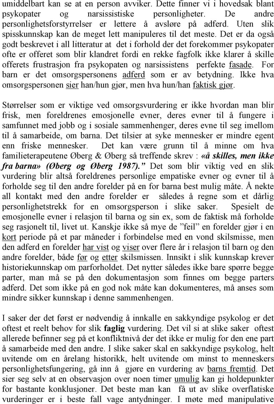 Det er da også godt beskrevet i all litteratur at det i forhold der det forekommer psykopater ofte er offeret som blir klandret fordi en rekke fagfolk ikke klarer å skille offerets frustrasjon fra