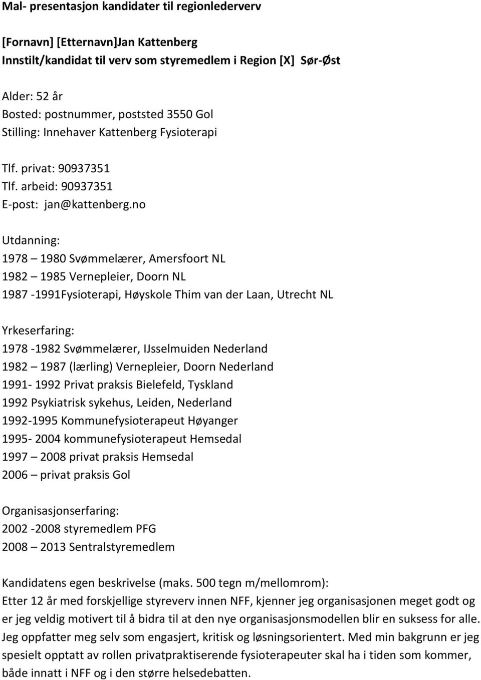 no 1978 1980 Svømmelærer, Amersfoort NL 1982 1985 Vernepleier, Doorn NL 1987-1991Fysioterapi, Høyskole Thim van der Laan, Utrecht NL 1978-1982 Svømmelærer, IJsselmuiden Nederland 1982 1987 (lærling)