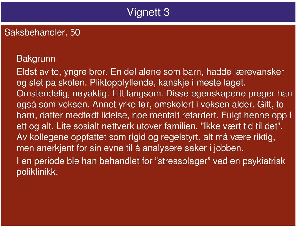 Gift, to barn, datter medfødt lidelse, noe mentalt retardert. Fulgt henne opp i ett og alt. Lite sosialt nettverk utover familien. Ikke vært tid til det.