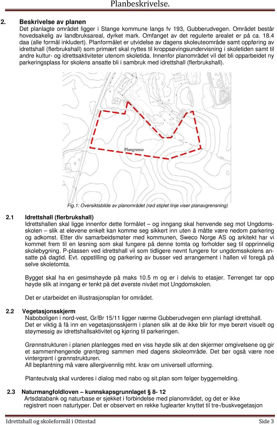 Planformålet er utvidelse av dagens skoleuteområde samt oppføring av idrettshall (flerbrukshall) som primært skal nyttes til kroppsøvingsundervisning i skoletiden samt til andre kultur- og