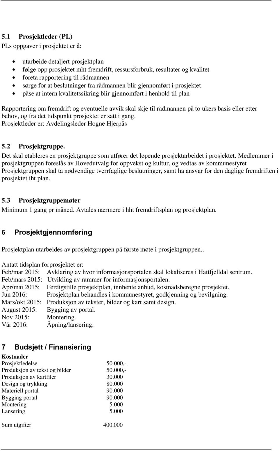 rådmannen på to ukers basis eller etter behov, og fra det tidspunkt prosjektet er satt i gang. Prosjektleder er: Avdelingsleder Hogne Hjerpås 5.2 Prosjektgruppe.