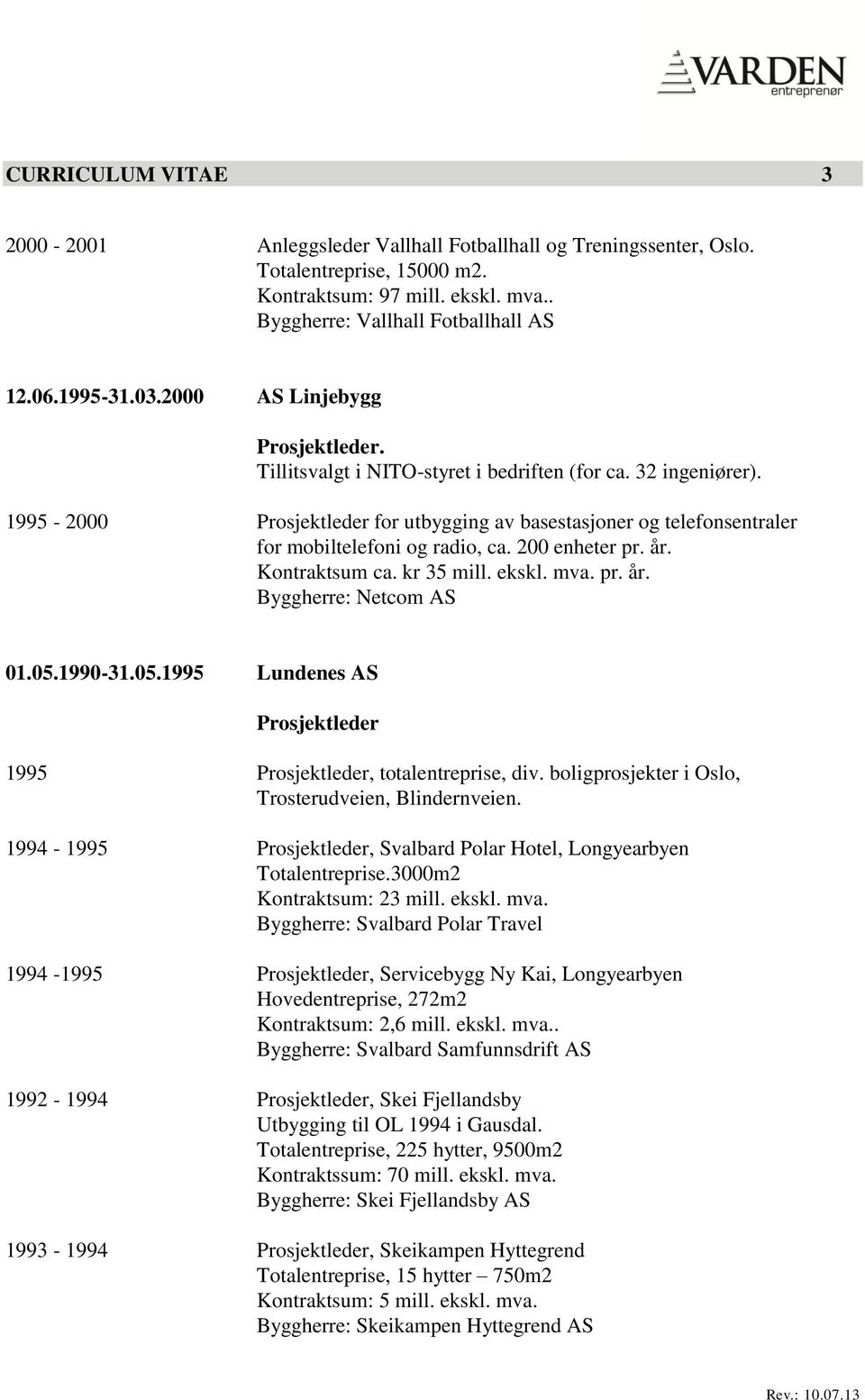 Kontraktsum ca. kr 35 mill. ekskl. mva. pr. år. Byggherre: Netcom AS 01.05.1990-31.05.1995 Lundenes AS 1995, totalentreprise, div. boligprosjekter i Oslo, Trosterudveien, Blindernveien.
