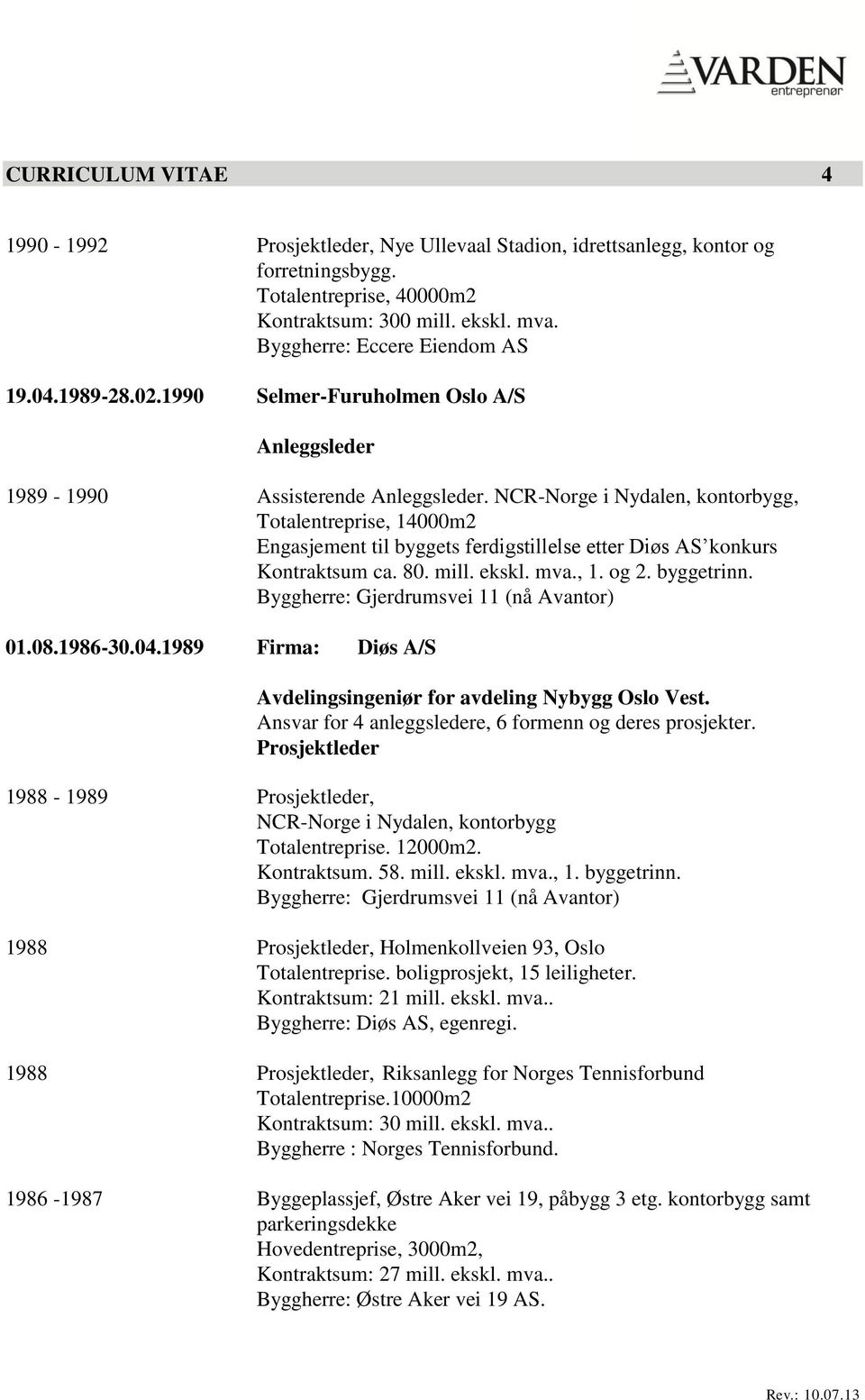 NCR-Norge i Nydalen, kontorbygg, Totalentreprise, 14000m2 Engasjement til byggets ferdigstillelse etter Diøs AS konkurs Kontraktsum ca. 80. mill. ekskl. mva., 1. og 2. byggetrinn.