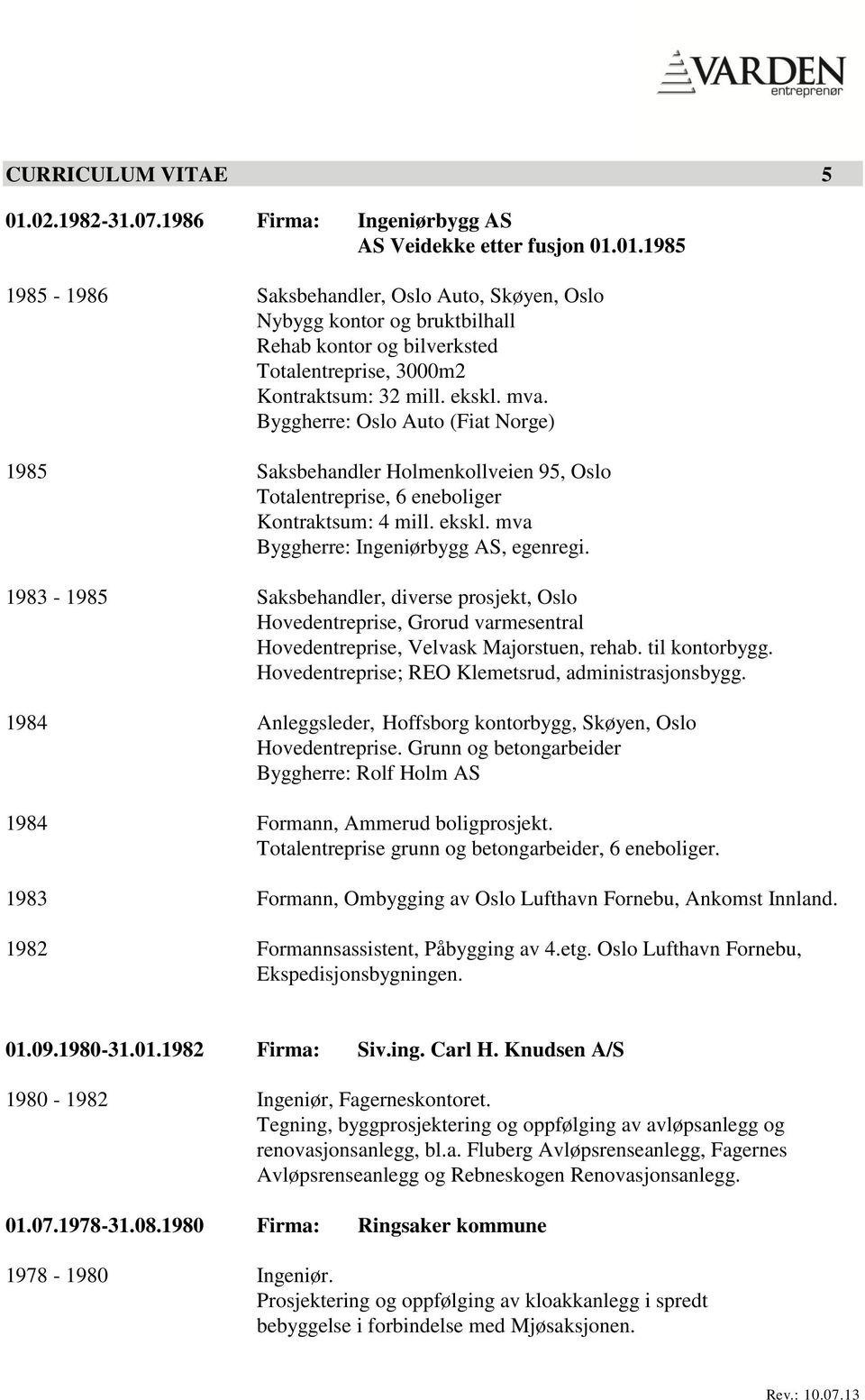 1983-1985 Saksbehandler, diverse prosjekt, Oslo Hovedentreprise, Grorud varmesentral Hovedentreprise, Velvask Majorstuen, rehab. til kontorbygg. Hovedentreprise; REO Klemetsrud, administrasjonsbygg.