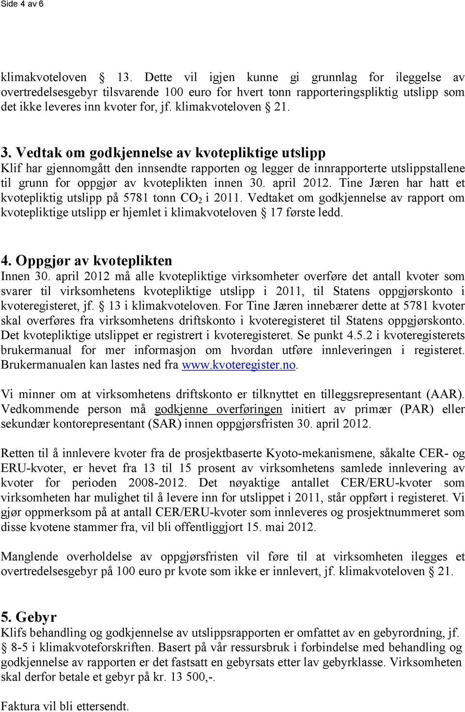 Vedtak om godkjennelse av kvotepliktige utslipp Klif har gjennomgått den innsendte rapporten og legger de innrapporterte utslippstallene til grunn for oppgjør av kvoteplikten innen 30. april 2012.