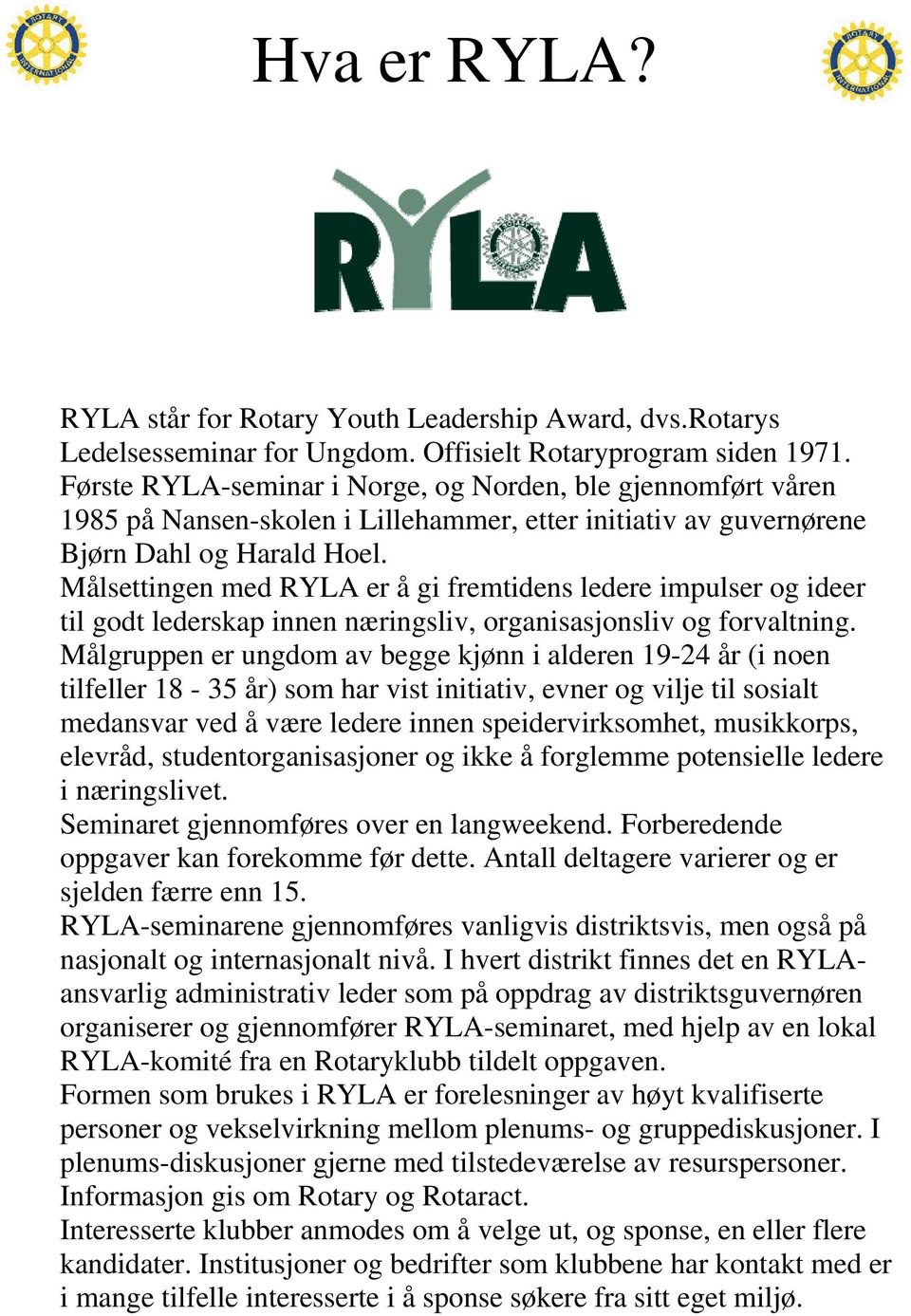 Målsettingen med RYLA er å gi fremtidens ledere impulser og ideer til godt lederskap innen næringsliv, organisasjonsliv og forvaltning.