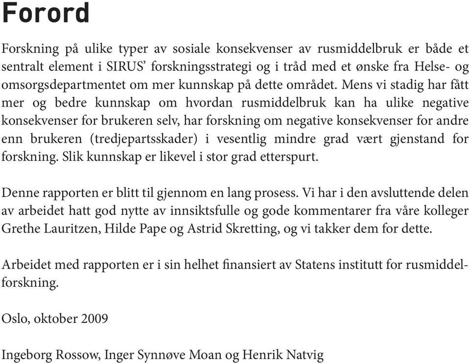 Mens vi stadig har fått mer og bedre kunnskap om hvordan rusmiddelbruk kan ha ulike negative konsekvenser for brukeren selv, har forskning om negative konsekvenser for andre enn brukeren