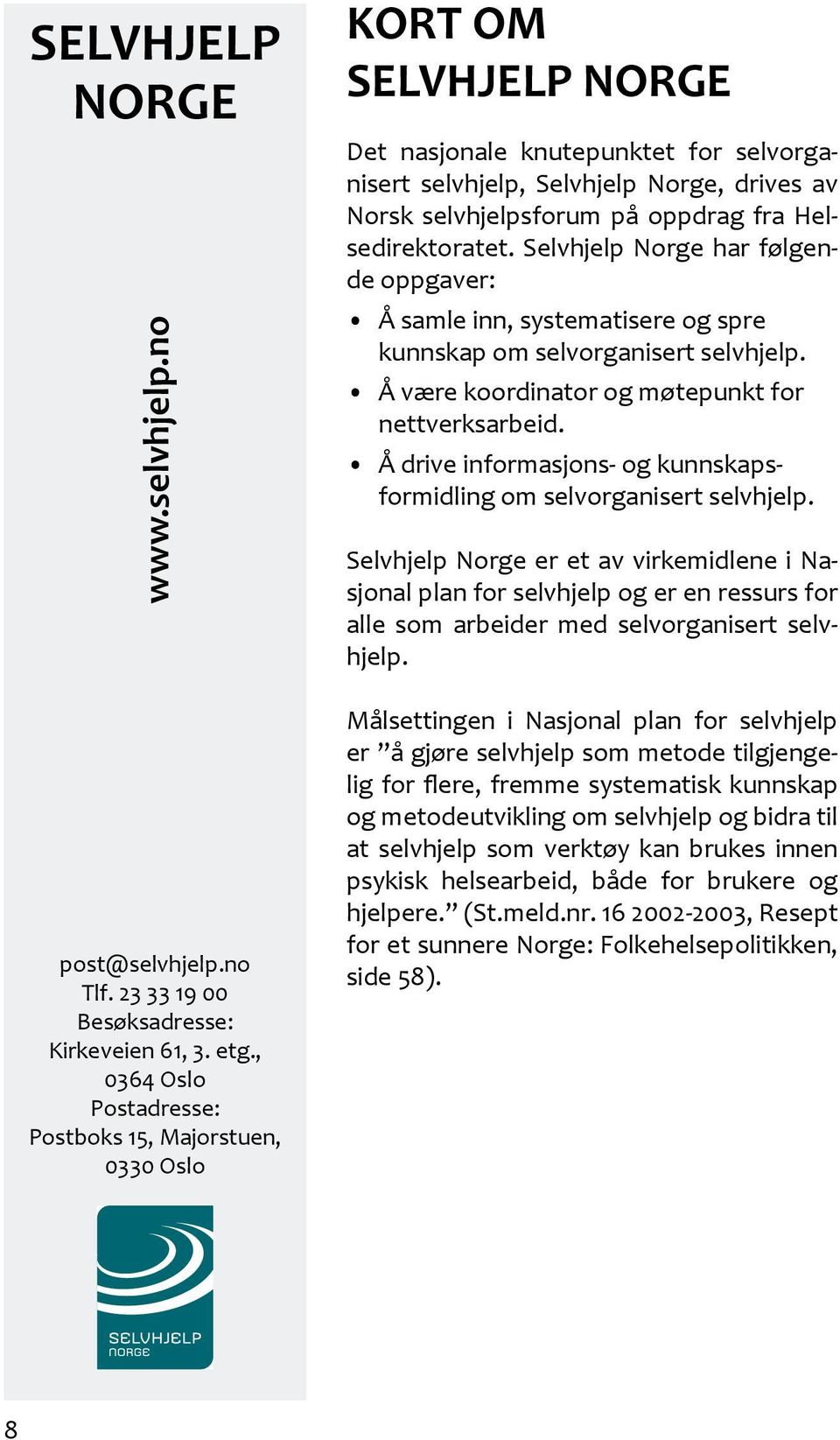 oppdrag fra Helsedirektoratet. Selvhjelp Norge har følgende oppgaver: Å samle inn, systematisere og spre kunnskap om selvorganisert selvhjelp. Å være koordinator og møtepunkt for nettverksarbeid.