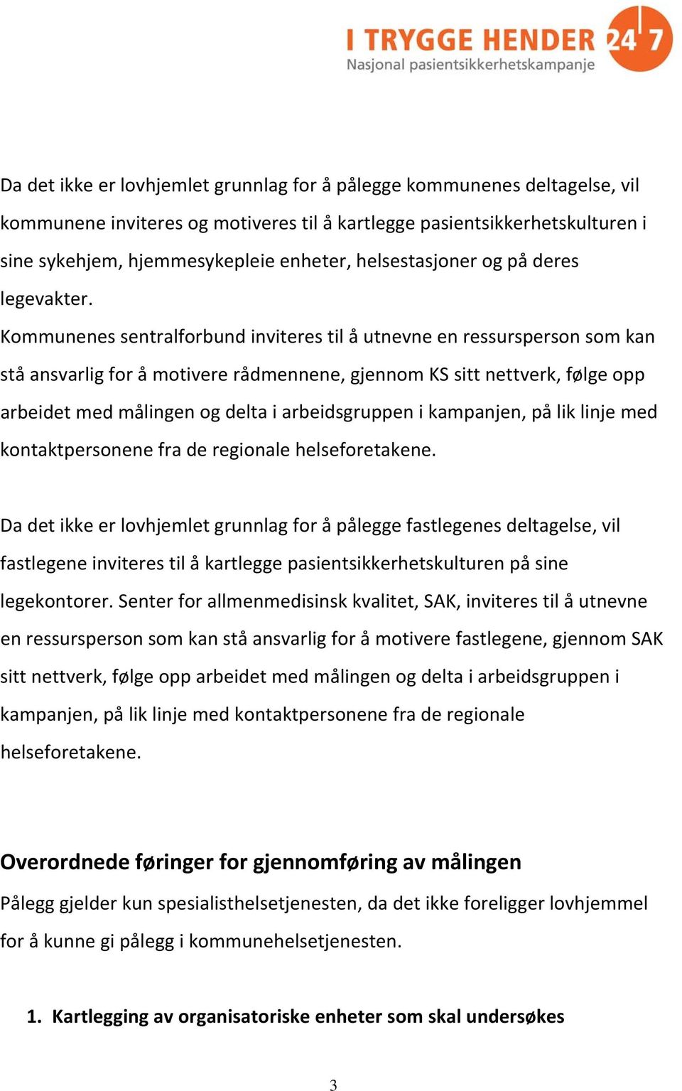 Kommunenes sentralforbund inviteres til å utnevne en ressursperson som kan stå ansvarlig for å motivere rådmennene, gjennom KS sitt nettverk, følge opp arbeidet med målingen og delta i arbeidsgruppen