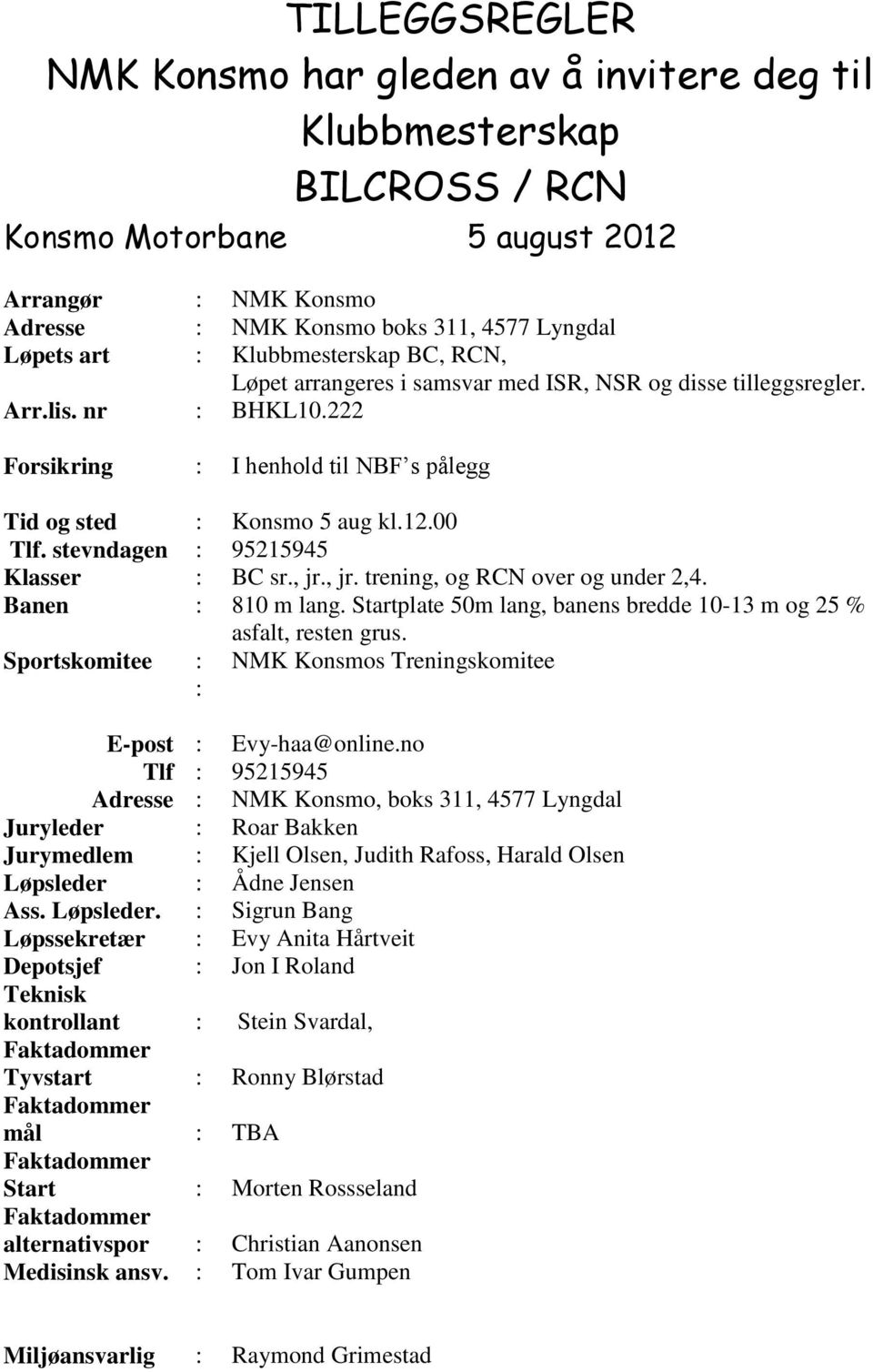 stevndagen : 95215945 Klasser : BC sr., jr., jr. trening, og RCN over og under 2,4. Banen : 810 m lang. Startplate 50m lang, banens bredde 10-13 m og 25 % asfalt, resten grus.